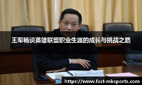 王军畅谈英雄联盟职业生涯的成长与挑战之路