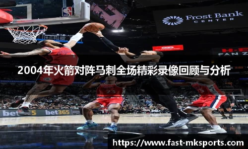 2004年火箭对阵马刺全场精彩录像回顾与分析