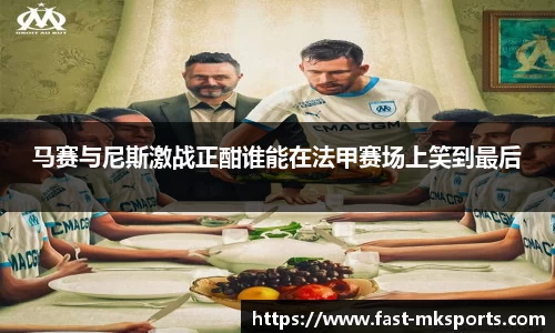 马赛与尼斯激战正酣谁能在法甲赛场上笑到最后