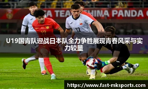 U19国青队迎战日本队全力争胜展现青春风采与实力较量