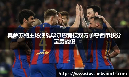 奥萨苏纳主场迎战毕尔巴竞技双方争夺西甲积分宝贵战役